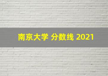 南京大学 分数线 2021